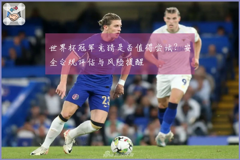 世界杯冠军竞猜是否值得尝试？安全合规评估与风险提醒