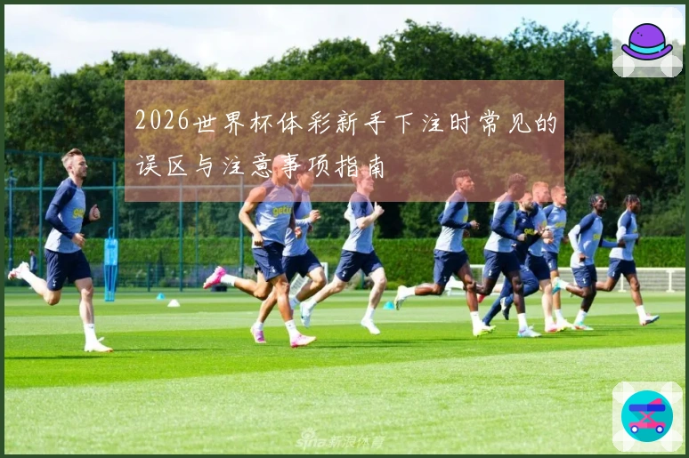 2026世界杯体彩新手下注时常见的误区与注意事项指南