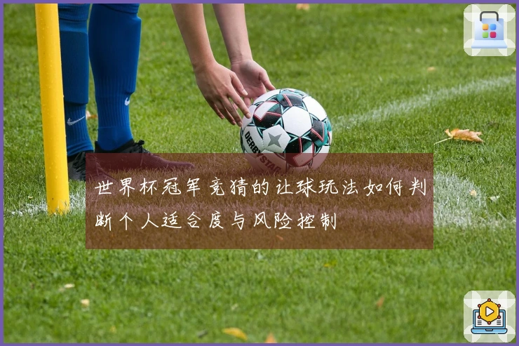 世界杯冠军竞猜的让球玩法如何判断个人适合度与风险控制