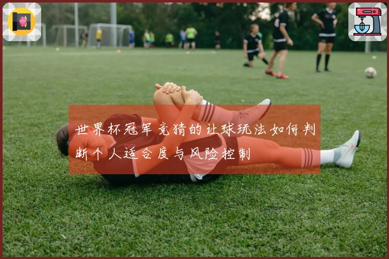 世界杯冠军竞猜的让球玩法如何判断个人适合度与风险控制